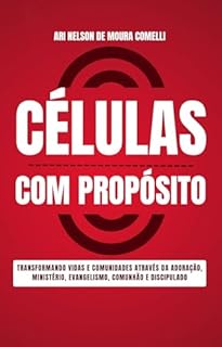 Livro Célula com Propósito: Transformando Vidas e Comunidades através da Adoração, Ministério, Evangelismo, Comunhão e Discipulado