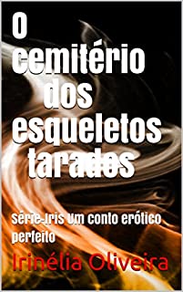 O cemitério dos esqueletos tarados: Série-Iris Um conto erótico perfeito