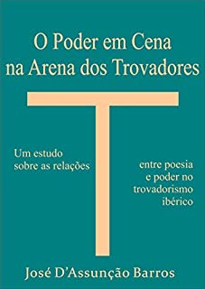 Livro O Poder em Cena na Arena dos Trovadores: um estudo sobre as relações entre poesia e poder no trovadorismo ibérico