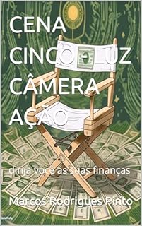 Livro CENA CINCO - LUZ CÂMERA AÇÃO: dirija você as suas finanças (CENAS DO LIVRO LUZ CÂMERA AÇÃO - DIRIJA O FILME DA SUA VIDA FINANCEIRA 6)
