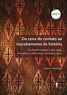 Da cena do contato ao inacabamento da história: Os últimos isolados (1967-1999), Corumbiara (1986-2009) e Os Arara (1980-)