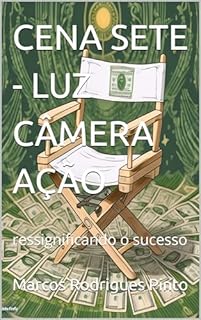 Livro CENA SETE - LUZ CÂMERA AÇÃO: ressignificando o sucesso (CENAS DO LIVRO LUZ CÂMERA AÇÃO - DIRIJA O FILME DA SUA VIDA FINANCEIRA 8)