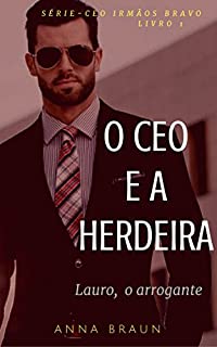 O CEO e a Herdeira: (Lauro - O arrogante) (CEO: Irmãos Bravo Livro 1)