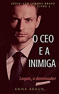 O CEO e A Inimiga: (Logan - O Dominador) (CEO: Irmãos Bravo Livro 3)