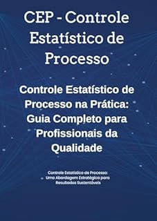 Livro CEP - Controle Estatístico de Processo - Controle Estatístico de Processo na Prática: Guia Completo para Profissionais da Qualidade: CEP Descomplicado: Do Conceito à Aplicação em Processos Reais