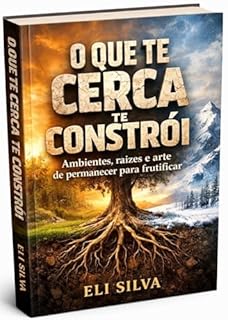 Livro O QUE TE CERCA TE CONSTRÓI: Ambientes, raízes e a arte de permanecer para frutificar
