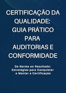 Livro Certificação da Qualidade: Guia Prático para Auditorias e Conformidade: Da Norma ao Resultado: Estratégias para Conquistar e Manter a Certificação