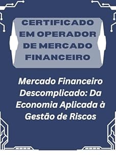 Livro Certificado em Operador de Mercado Financeiro: Mercado Financeiro Descomplicado: Da Economia Aplicada à Gestão de Riscos
