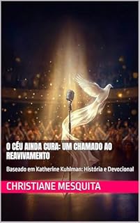 O Céu ainda Cura: Um Chamado ao Reavivamento: Baseado em Katherine Kuhlman: História e Devocional