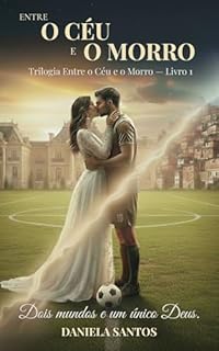 ENTRE O CÉU E O MORRO: LIVRO 1 - DOIS MUNDOS E UM ÚNICO DEUS.