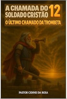A CHAMADA D SOLDADO CRISTÃO: Parte:12 O Último Chamado da Trombeta (O CAPÍTULO FINAL DA SÉRIE) (A Chamada do Soldado Cristão: O Antes então Recruta Soldado Crente universal)