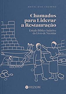 Chamados para Liderar a Restauração: Estudo Bíblico Indutivo do Livro de Neemias