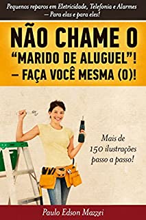 Livro NÃO CHAME O MARIDO DE ALUGUEL! FAÇA VOCÊ MESMA (O)!!: Pequenos reparos em Eletricidade, Telefonia e Alarmes. Para elas e para eles!