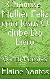Livro Chanisse, Mulher Feliz com Jesus O clube Do Livro: Conto/Poesias (O CLUBE DO LIVRO DE ELAINE SANTOS)