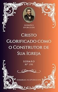 Livro Charles H. Spurgeon - Sermão - Cristo Glorificado como o Construtor de Sua Igreja