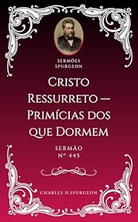 Livro Charles H. Spurgeon - Sermão - Cristo Ressurreto — Primícias dos que Dormem