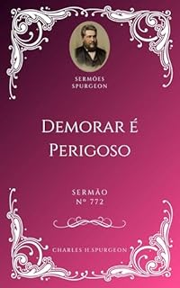 Livro Charles H. Spurgeon - Sermão - Demorar é Perigoso