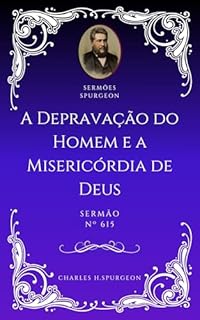 Livro Charles H. Spurgeon - Sermão - A Depravação do Homem e a Misericórdia de Deus
