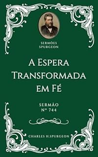 Livro Charles H. Spurgeon - Sermão - A Espera Transformada em Fé
