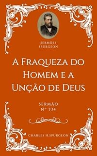 Livro Charles H. Spurgeon - Sermão - A Fraqueza do Homem e a Unção de Deus