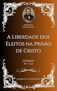 Livro Charles H. Spurgeon - Sermão - A Liberdade dos Eleitos na Prisão de Cristo