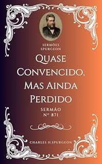 Livro Charles H. Spurgeon - Sermão - Quase Convencido, Mas Ainda Perdido
