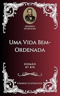 Charles H. Spurgeon - Sermão - Uma Vida Bem-Ordenada
