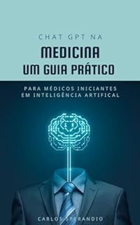 Chat GPT na Medicina - Um Guia Prático para Médicos Iniciantes na Inteligência Artificial