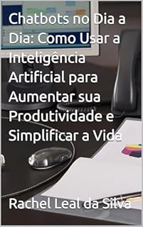 Livro Chatbots no Dia a Dia: Como Usar a Inteligência Artificial para Aumentar sua Produtividade e Simplificar a Vida
