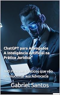 Livro ChatGPT para Advogados: A Inteligência Artificial na Prática Jurídica": 100 Prompts Práticos que vão revolucionar sua Advocacia
