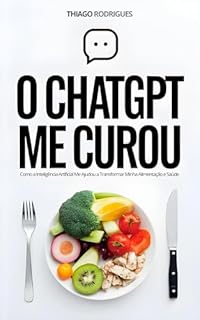 Livro O ChatGPT me Curou: Como a Inteligência Artificial Me Ajudou a Transformar Minha Alimentação e Saúde