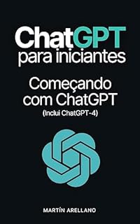 Livro ChatGPT para iniciantes: Começando com ChatGPT: Este guia leva você pela mão, desde a introdução do ChatGPT até a explicação de como utilizar ao máximo ... é usado? Dicas e Exemplos Práticos Livro 2)