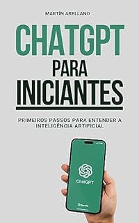Livro ChatGPT para Iniciantes: Primeiros Passos para Entender a Inteligência Artificial: O Seu Guia Completo para Compreender a Tecnologia do Futuro (ChatGPT ... ChatGPT (De Novato a Especialista) Livro 2)