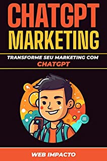 ChatGPT Marketing: Transforme seu Marketing com ChatGPT: Crie Campanhas de Marketing Completas que Geram Resultados do Início ao Fim