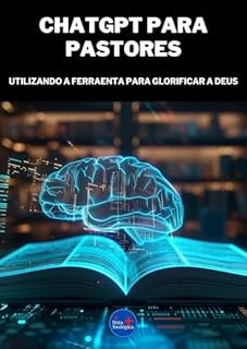 Livro Chatgpt para Pastores: Utilizando a Ferramenta para Glorificar a Deus