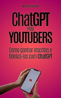 Livro ChatGPT para Youtubers: Como ganhar inscritos e fidelizá-los com ChatGPT: Guia para YouTubers em busca de aumentar seus inscritos e fidelizá-los com o ... seu canal para o próximo nível com o Chat)