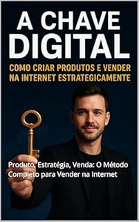 Livro A Chave Digital: Como Criar Produtos e Vender na Internet (Estrategicamente): Produto, Estratégia, Venda: O Método Completo para Vender na Internet