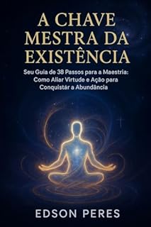 Livro A CHAVE MESTRA DA EXISTÊNCIA: Seu Guia de 38 Passos para a Maestria: Como Aliar Virtude e Ação para Conquistar a Abundância.
