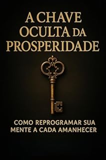 Livro A Chave Oculta da Prosperidade: Como Reprogramar Sua Mente a Cada Amanhecer”