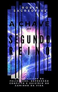 A Chave do Segundo Reino: O Significado da Felicidade, Depressão, Conflito e Suicídio no Caminho da Vida