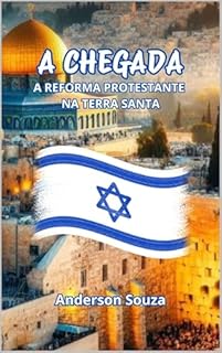 Livro A CHEGADA: A REFORMA PROTESTANTE NA TERRA SANTA