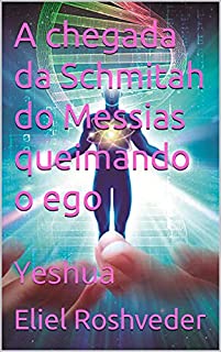 Livro A chegada da Schmitah do Messias queimando o ego: Yeshua (INSTRUÇÃO PARA O APOCALIPSE QUE SE APROXIMA Livro 36)