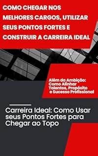 Livro Como chegar nos melhores cargos, utilizar seus pontos fortes e construir a carreira ideal: Carreira Ideal: Como Usar seus Pontos Fortes para Chegar ao Topo
