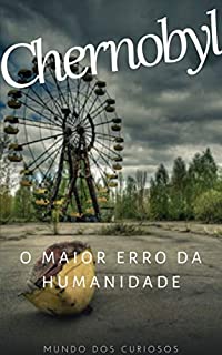 Chernobyl: O maior erro da humanidade (Acidentes Mundiais Livro 2)