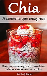 Livro Chia - A semente que emagrece: Receitas para emagrecer, sucos detox, saladas, e sobremesas com chia