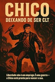 Livro CHICO DEIXANDO DE SER CLT: Liberdade não é um emprego. É uma guerra - e Chico está pronto para vencer a sua; Dark Romance; Dark Fantasy