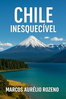 Livro Chile Inesquecível : Roteiro de 10 dias entre Cordilheiras, Desertos e Lagos. (Lugares Inesquecíveis)