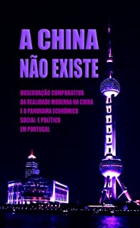 Livro A China Não Existe: Observação Comparativa da Realidade Moderna na China e o Panorama Económico, Social e Político em Portugal