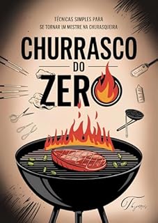 Livro Churrasco do Zero: Técnicas Simples para se Tornar um Mestre na Churrasqueira: Aprenda Passo a Passo Como Escolher, Preparar e Assar Carnes Perfeitas, Mesmo Que Você Nunca Tenha Feito Antes!