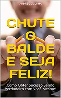 Livro CHUTE O BALDE E SEJA FELIZ!: Como Obter Sucesso Sendo Verdadeiro com Você Mesmo! (Rompendo Paradigmas Livro 3)